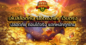 เล่นสล็อตกับ slotxo24hr เว็บตรง ปลอดภัย ถอนได้จริง แตกหนักทุกเกม
